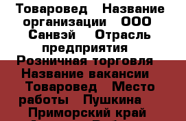 Товаровед › Название организации ­ ООО “Санвэй“ › Отрасль предприятия ­ Розничная торговля › Название вакансии ­ Товаровед › Место работы ­ Пушкина 2 - Приморский край, Артем г. Работа » Вакансии   . Приморский край,Артем г.